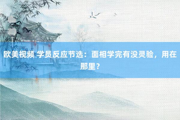 欧美视频 学员反应节选：面相学完有没灵验，用在那里？