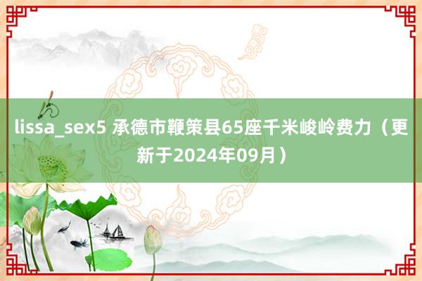 lissa_sex5 承德市鞭策县65座千米峻岭费力（更新于2024年09月）