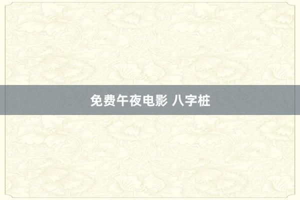 免费午夜电影 八字桩