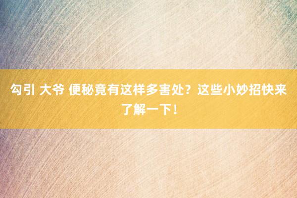 勾引 大爷 便秘竟有这样多害处？这些小妙招快来了解一下！