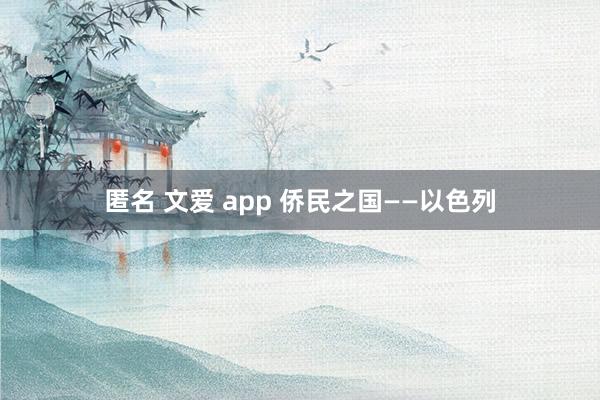 匿名 文爱 app 侨民之国——以色列