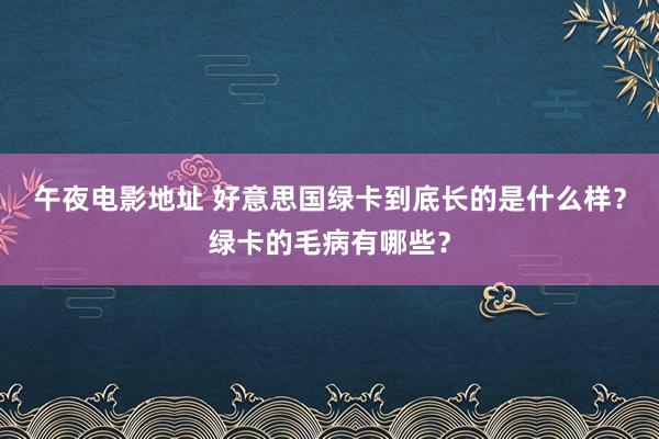 午夜电影地址 好意思国绿卡到底长的是什么样？绿卡的毛病有哪些？