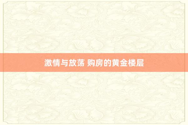 激情与放荡 购房的黄金楼层