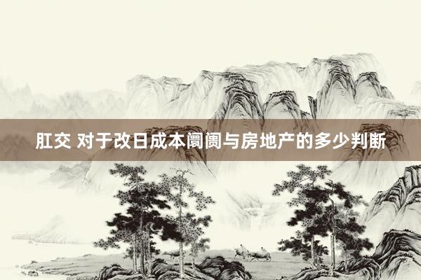 肛交 对于改日成本阛阓与房地产的多少判断