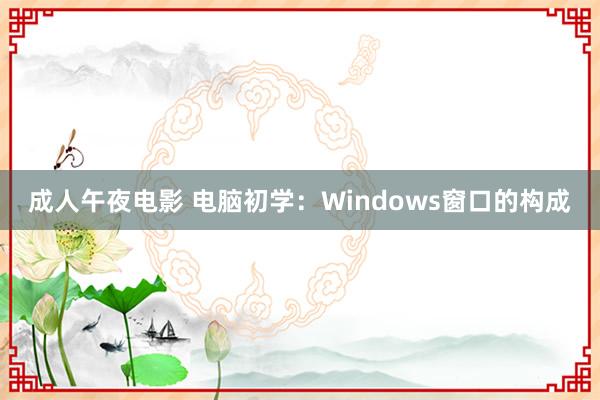 成人午夜电影 电脑初学：Windows窗口的构成