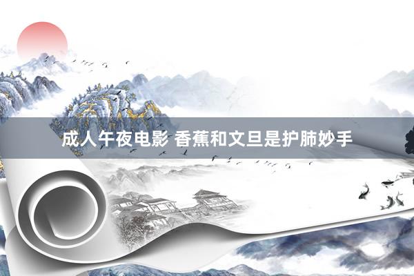 成人午夜电影 香蕉和文旦是护肺妙手