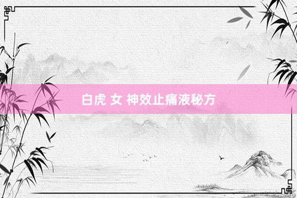 白虎 女 神效止痛液秘方