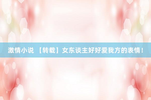 激情小说 【转载】女东谈主好好爱我方的表情！