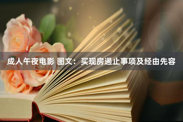 成人午夜电影 图文：买现房遏止事项及经由先容