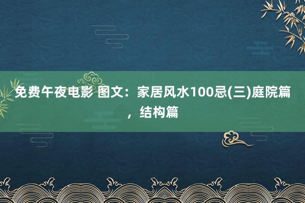 免费午夜电影 图文：家居风水100忌(三)庭院篇，结构篇