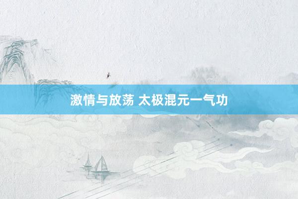 激情与放荡 太极混元一气功