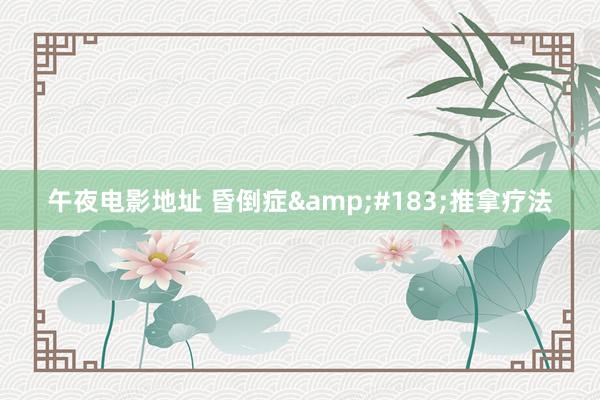 午夜电影地址 昏倒症&#183;推拿疗法