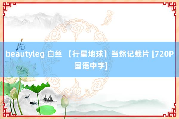 beautyleg 白丝 【行星地球】当然记载片 [720P 国语中字]