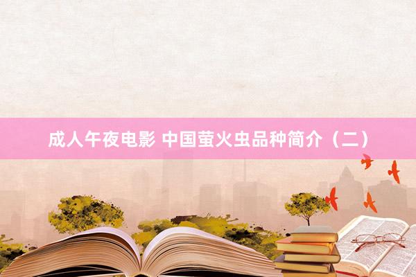 成人午夜电影 中国萤火虫品种简介（二）